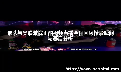 狼队与曼联激战正酣视频直播全程回顾精彩瞬间与赛后分析
