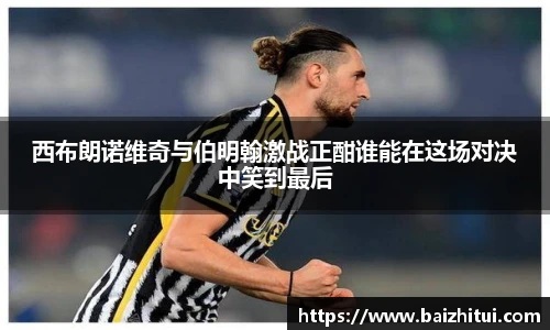 西布朗诺维奇与伯明翰激战正酣谁能在这场对决中笑到最后